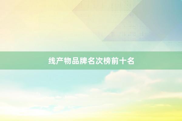 线产物品牌名次榜前十名
